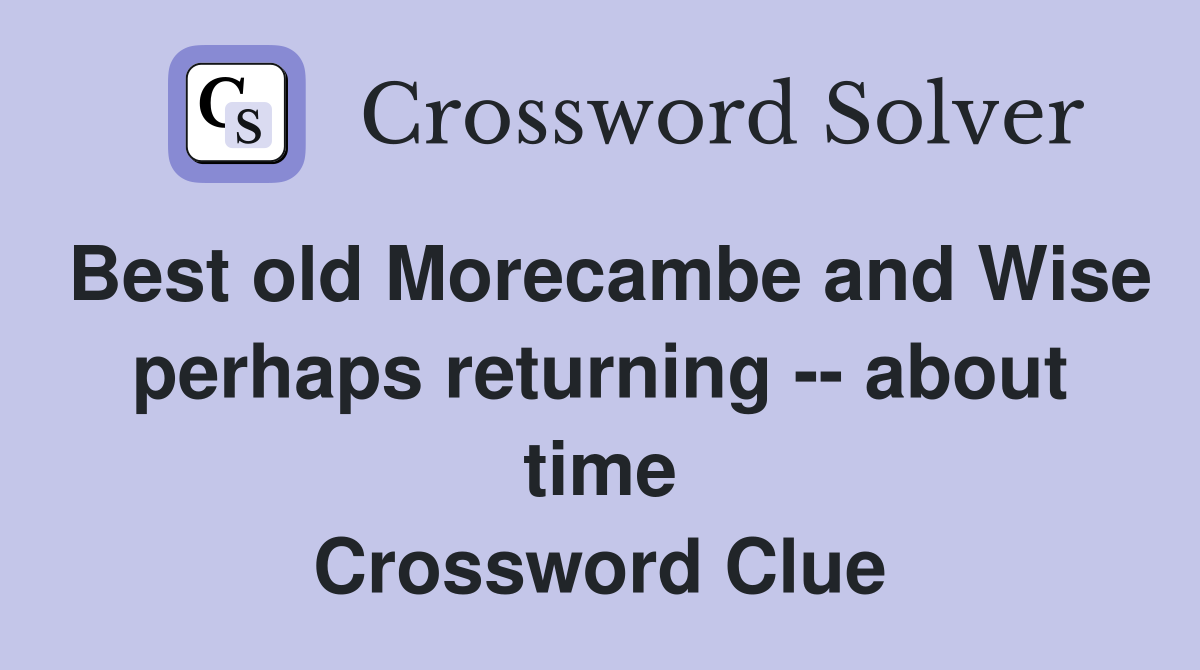 Best old Morecambe and Wise perhaps returning -- about time Crossword Clue