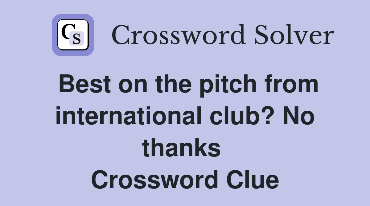 Best on the pitch from international club? No thanks  Crossword Clue