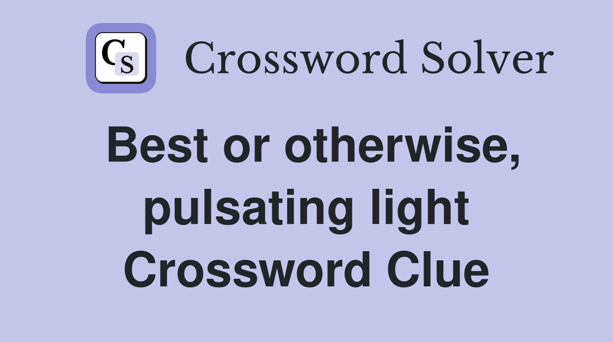 Best or otherwise, pulsating light Crossword Clue