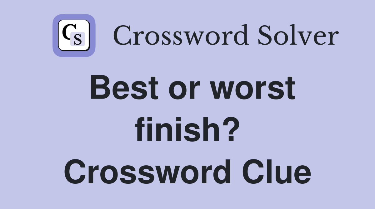 Best or worst finish? Crossword Clue