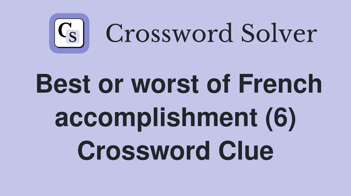 Best or worst of French accomplishment (6) Crossword Clue