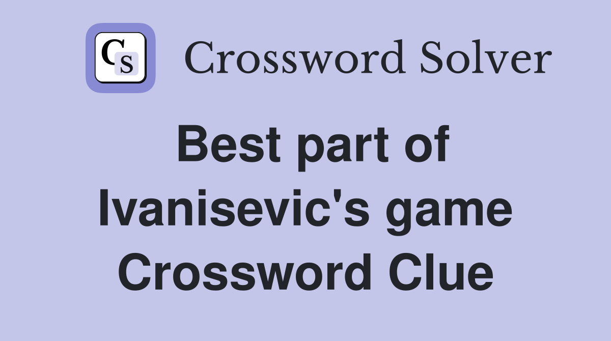 Best part of Ivanisevic's game Crossword Clue