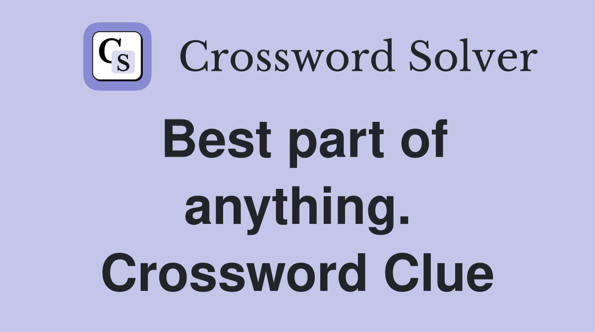 Best part of anything. Crossword Clue