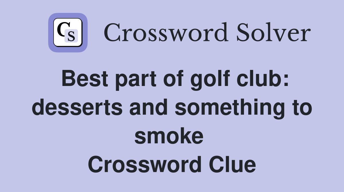 Best part of golf club: desserts and something to smoke  Crossword Clue