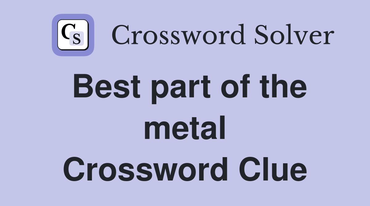 Best part of the metal Crossword Clue