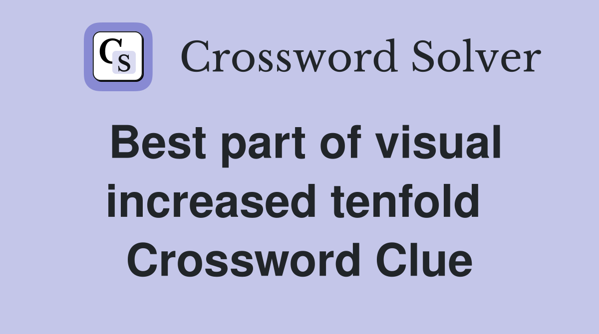 Best part of visual increased tenfold  Crossword Clue