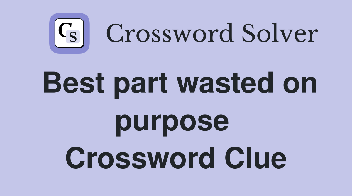 Best part wasted on purpose  Crossword Clue