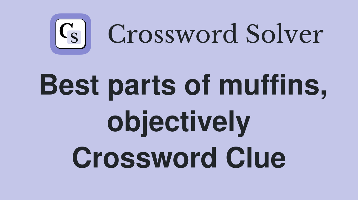 Best parts of muffins, objectively Crossword Clue