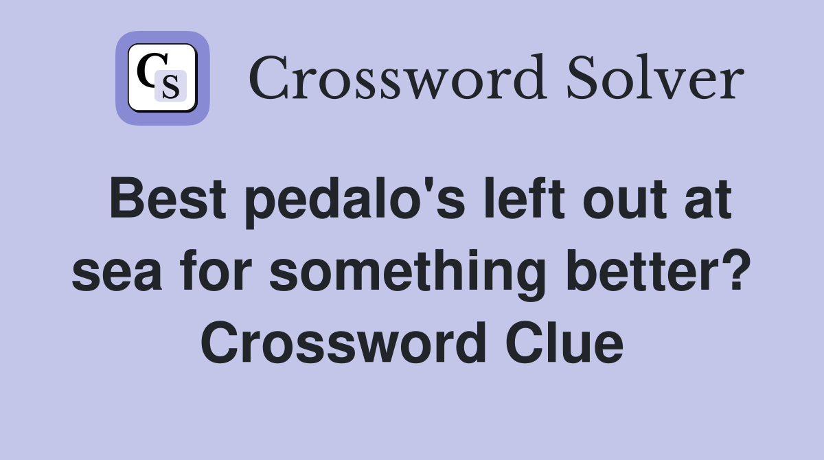Best pedalo's left out at sea for something better? Crossword Clue