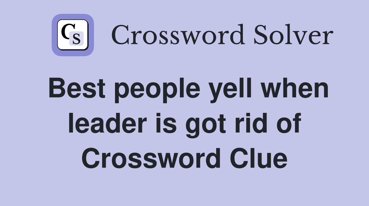 Best people yell when leader is got rid of Crossword Clue