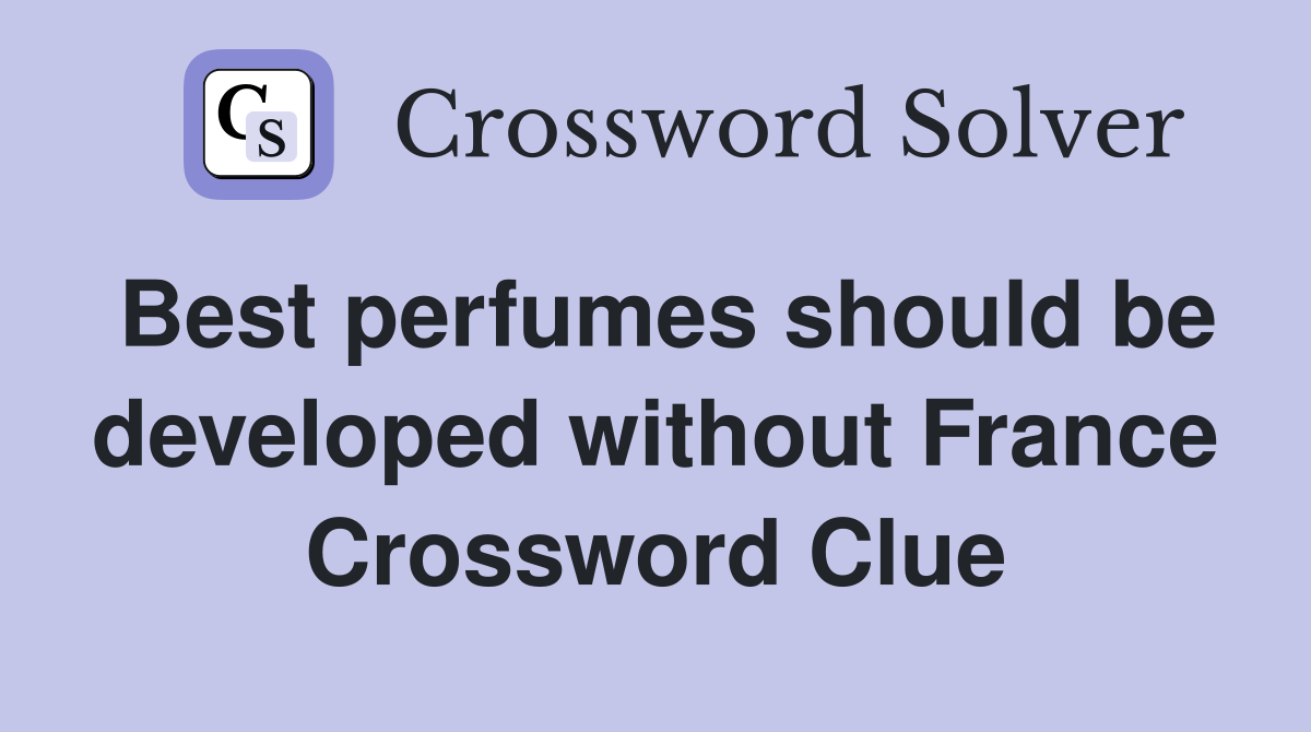 Best perfumes should be developed without France Crossword Clue