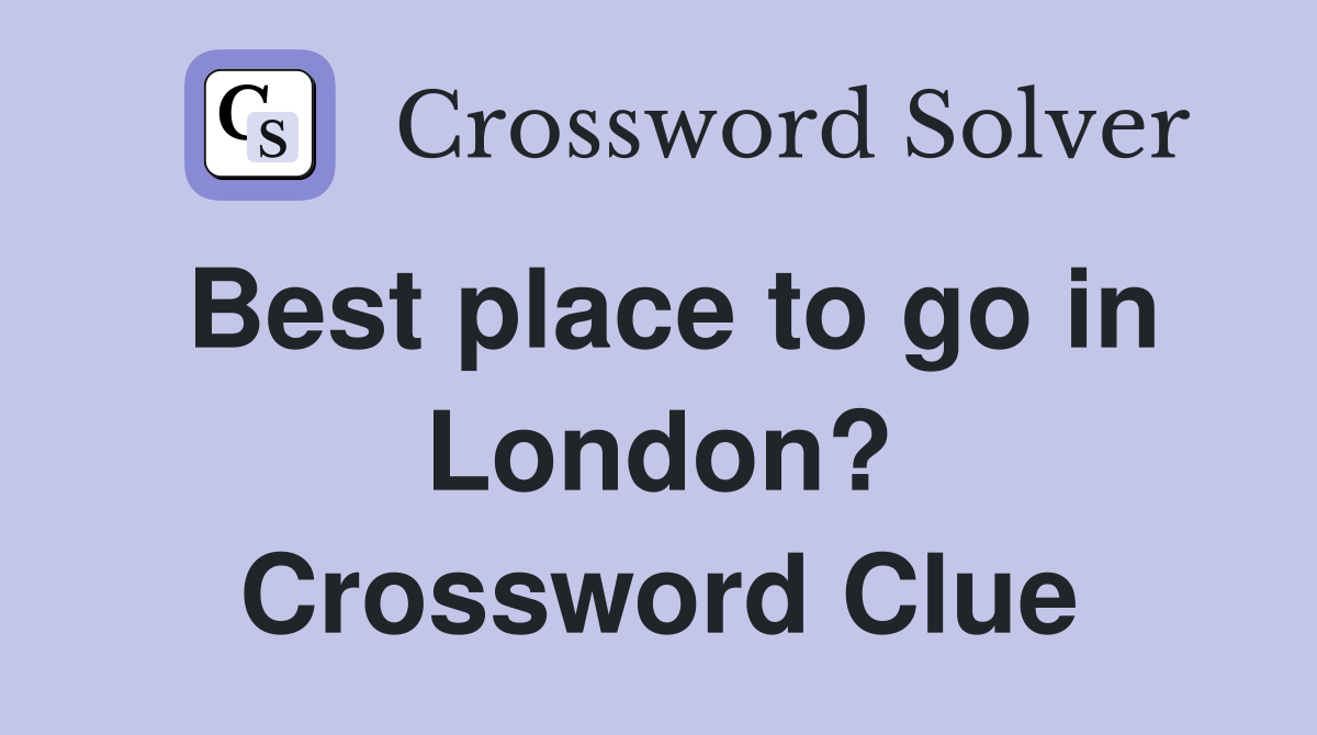 Best place to go in London? Crossword Clue