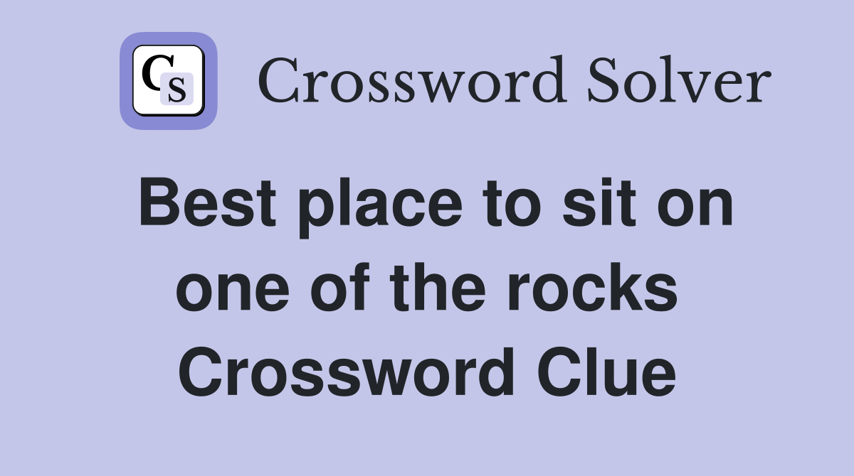Best place to sit on one of the rocks Crossword Clue