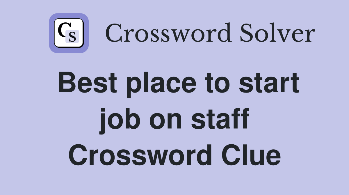 Best place to start job on staff Crossword Clue