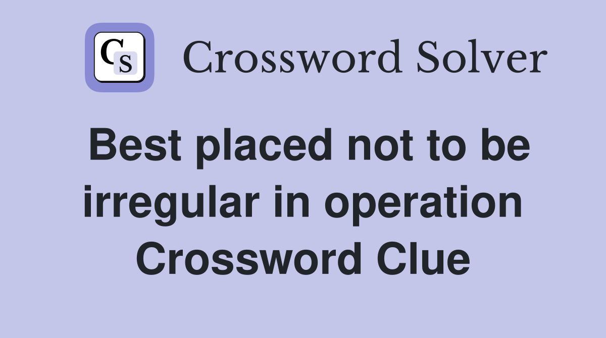 Best placed not to be irregular in operation Crossword Clue