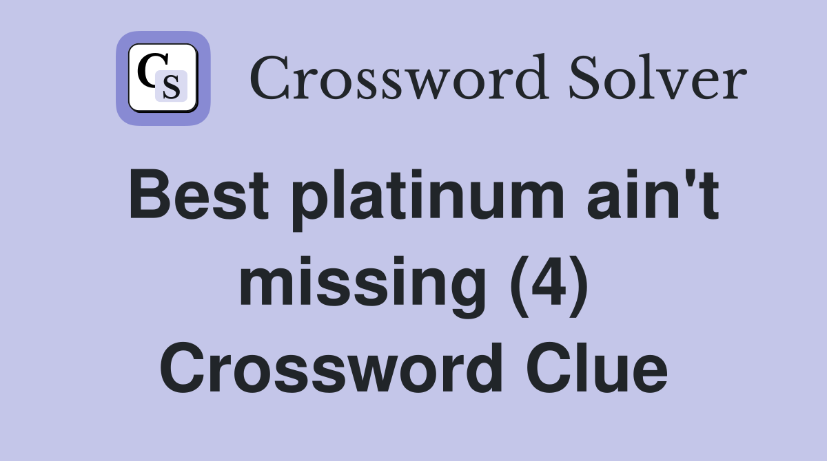 Best platinum ain't missing (4) Crossword Clue