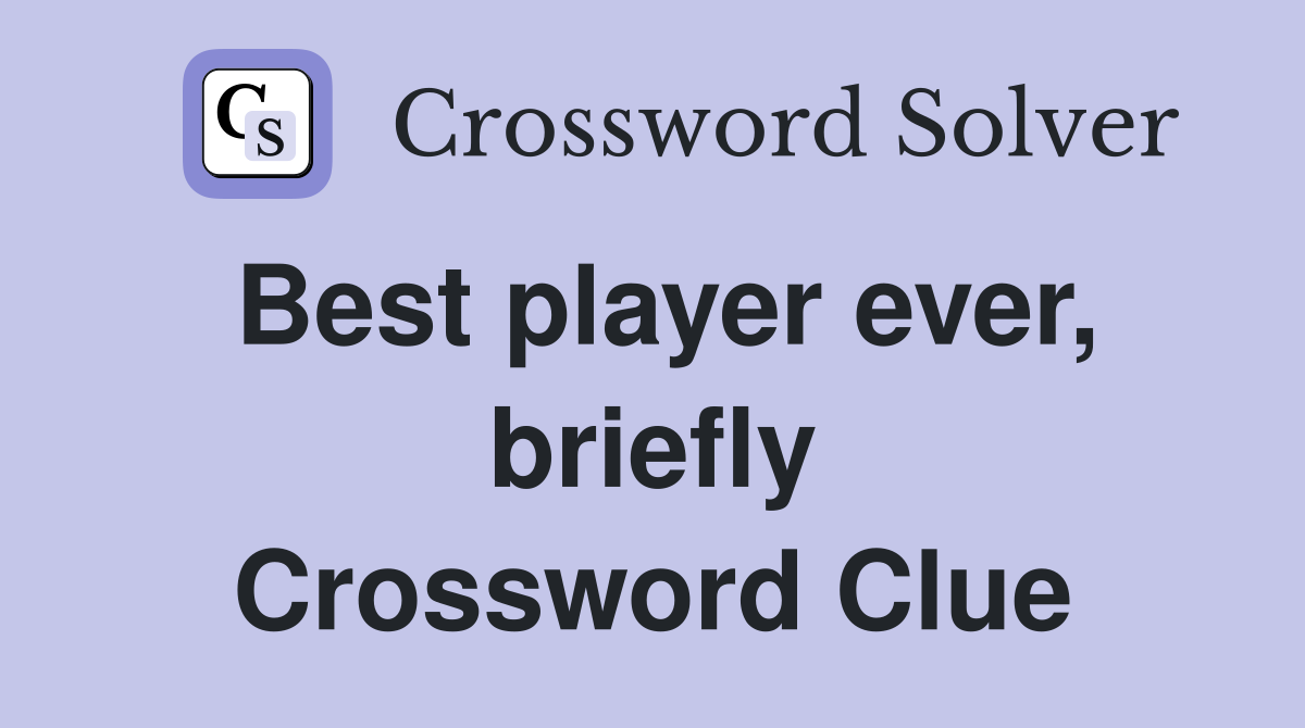 Best player ever, briefly Crossword Clue