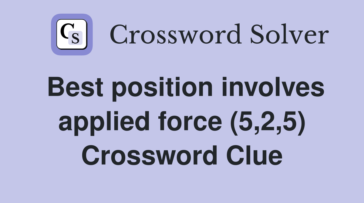Best position involves applied force (5,2,5) Crossword Clue