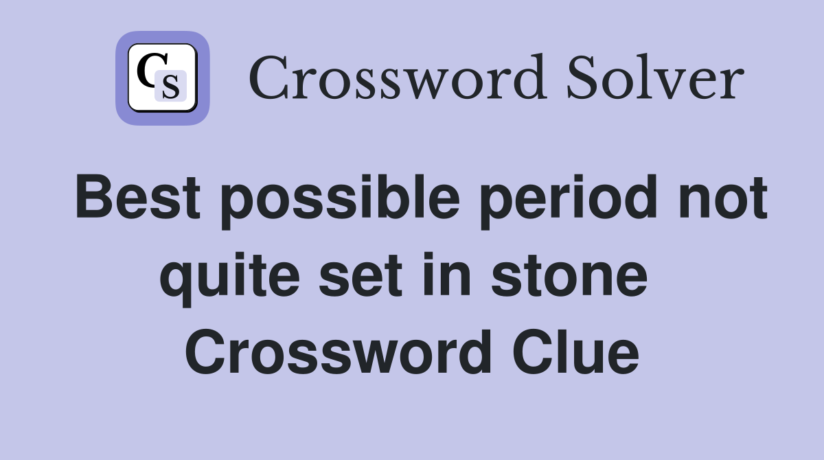 Best possible period not quite set in stone  Crossword Clue