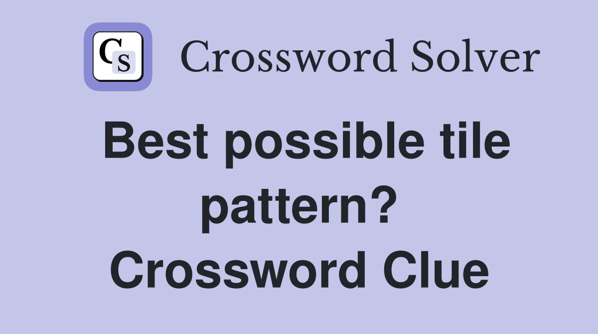 Best possible tile pattern? Crossword Clue