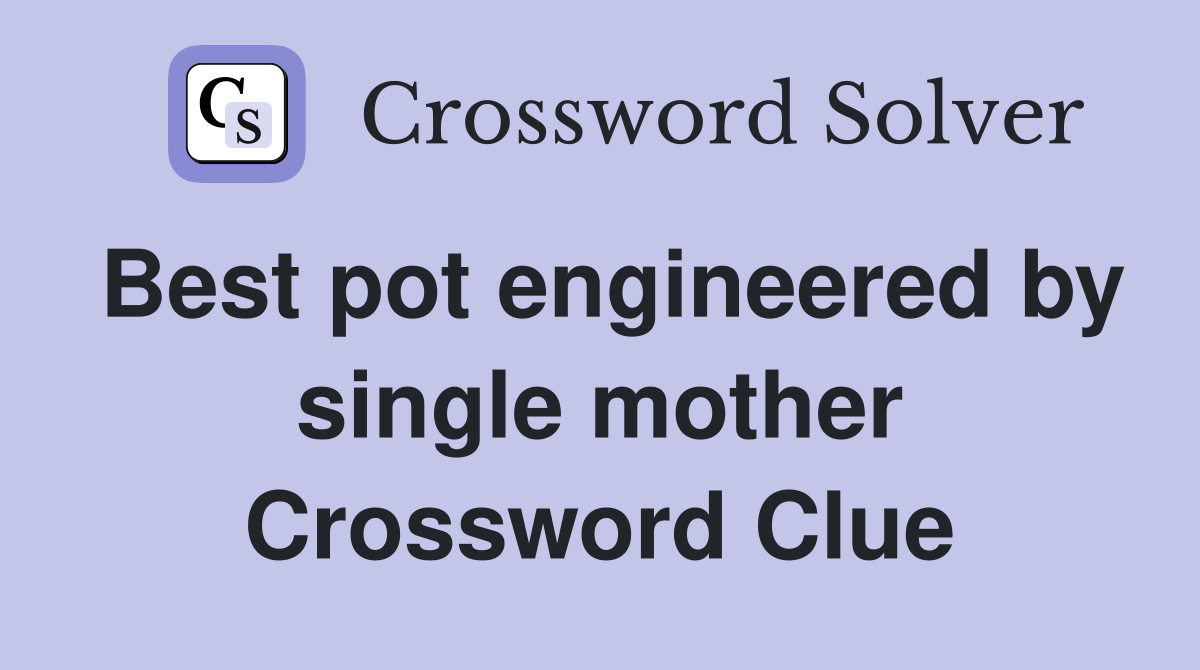 Best pot engineered by single mother Crossword Clue