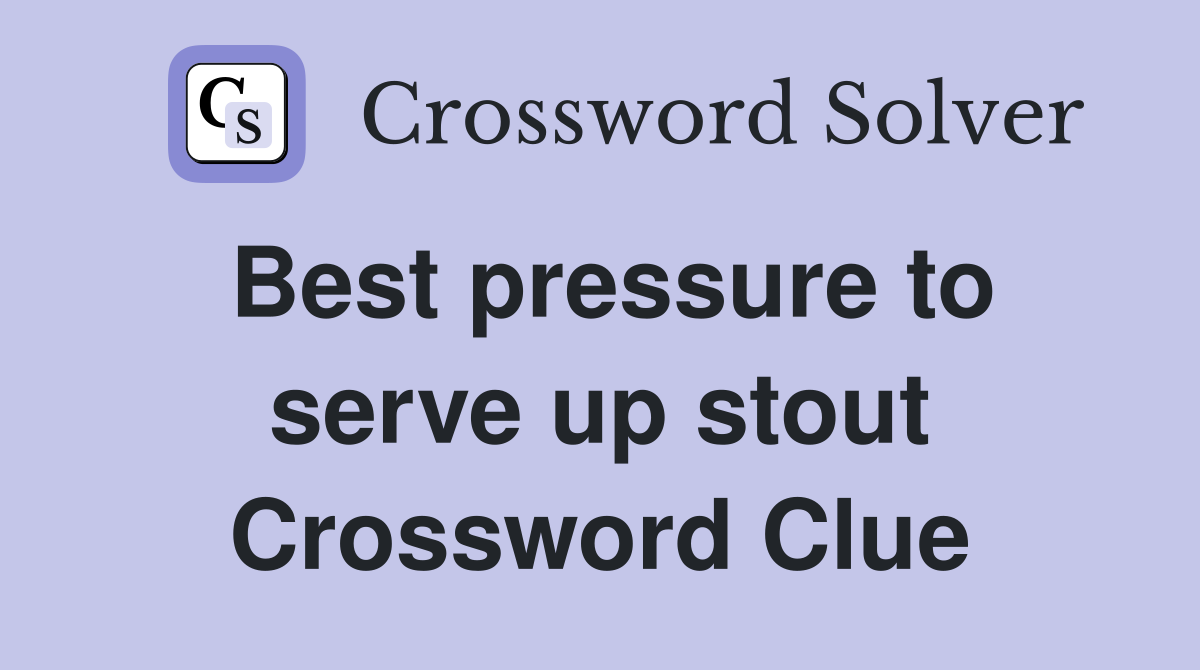 Best pressure to serve up stout Crossword Clue