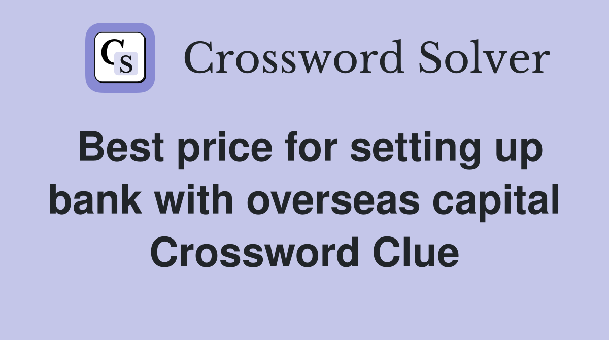 Best price for setting up bank with overseas capital Crossword Clue