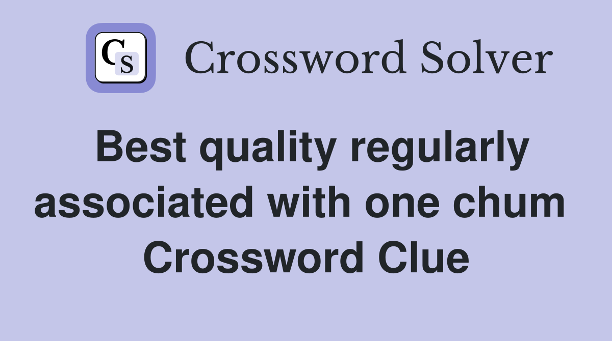 Best quality regularly associated with one chum  Crossword Clue