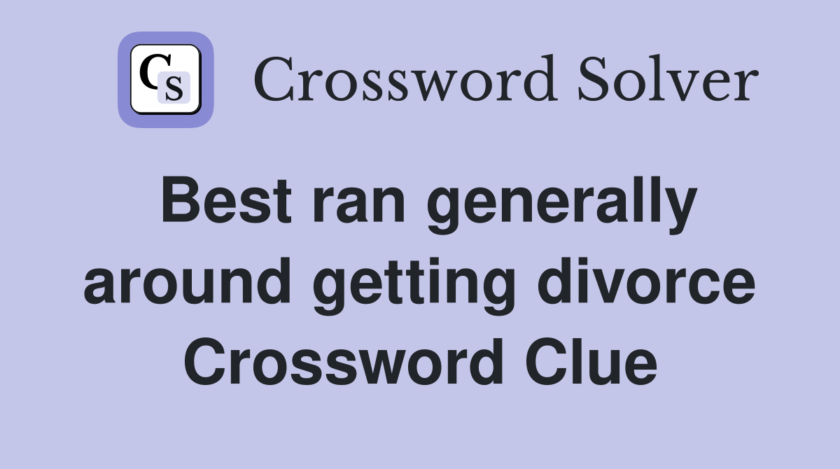 Best ran generally around getting divorce Crossword Clue