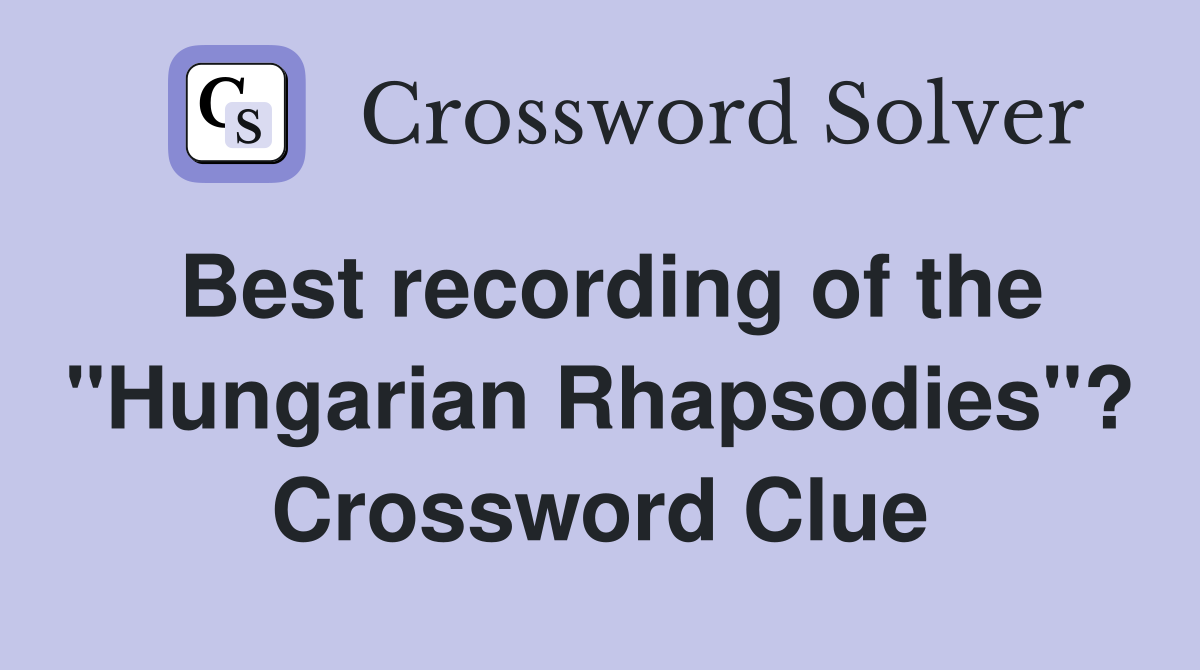 Best recording of the "Hungarian Rhapsodies"? Crossword Clue