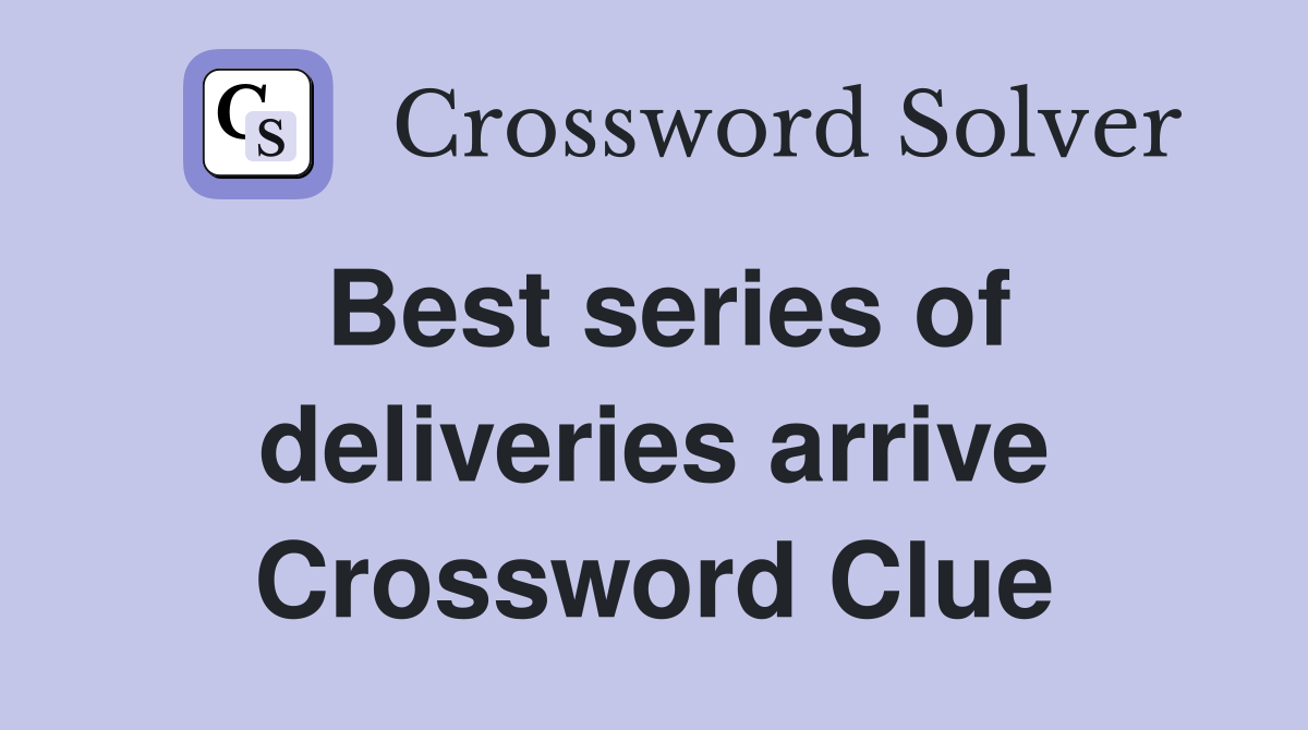 Best series of deliveries arrive Crossword Clue