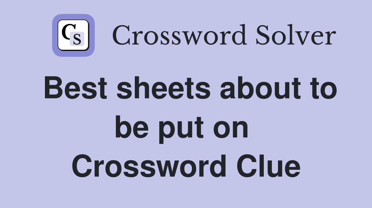 Best sheets about to be put on  Crossword Clue