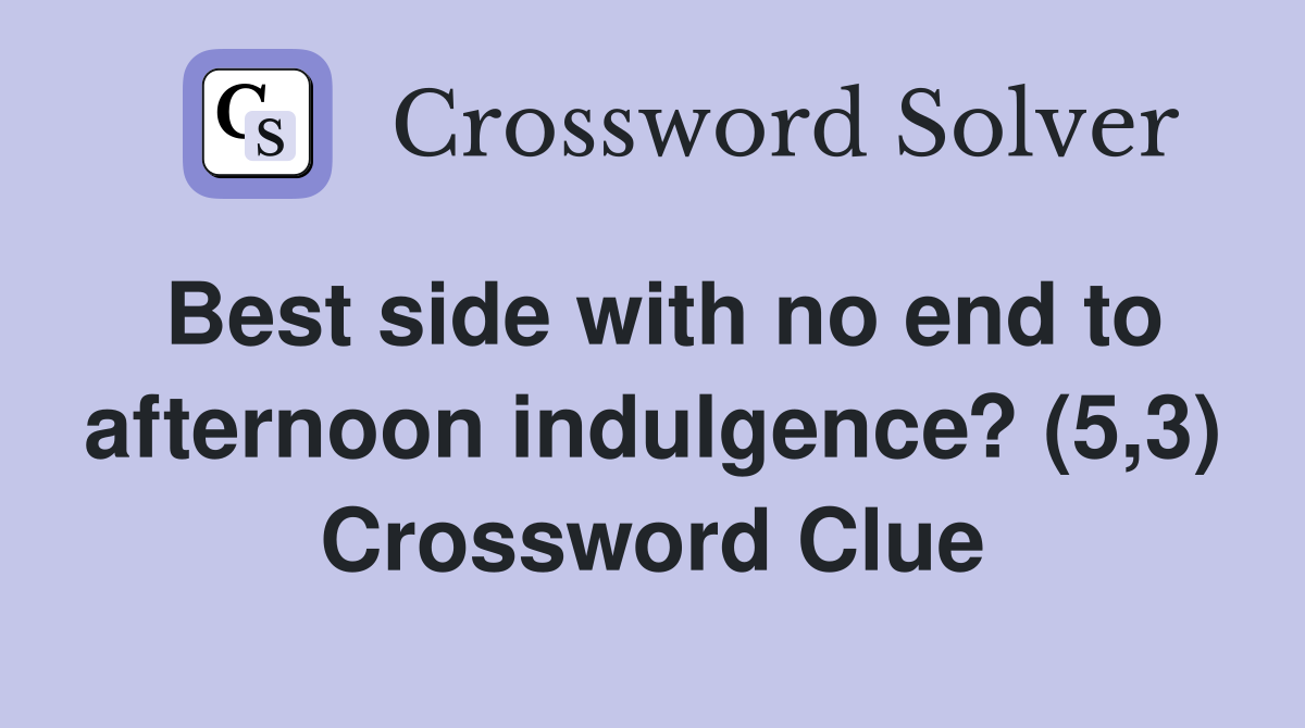 Best side with no end to afternoon indulgence? (5,3) Crossword Clue