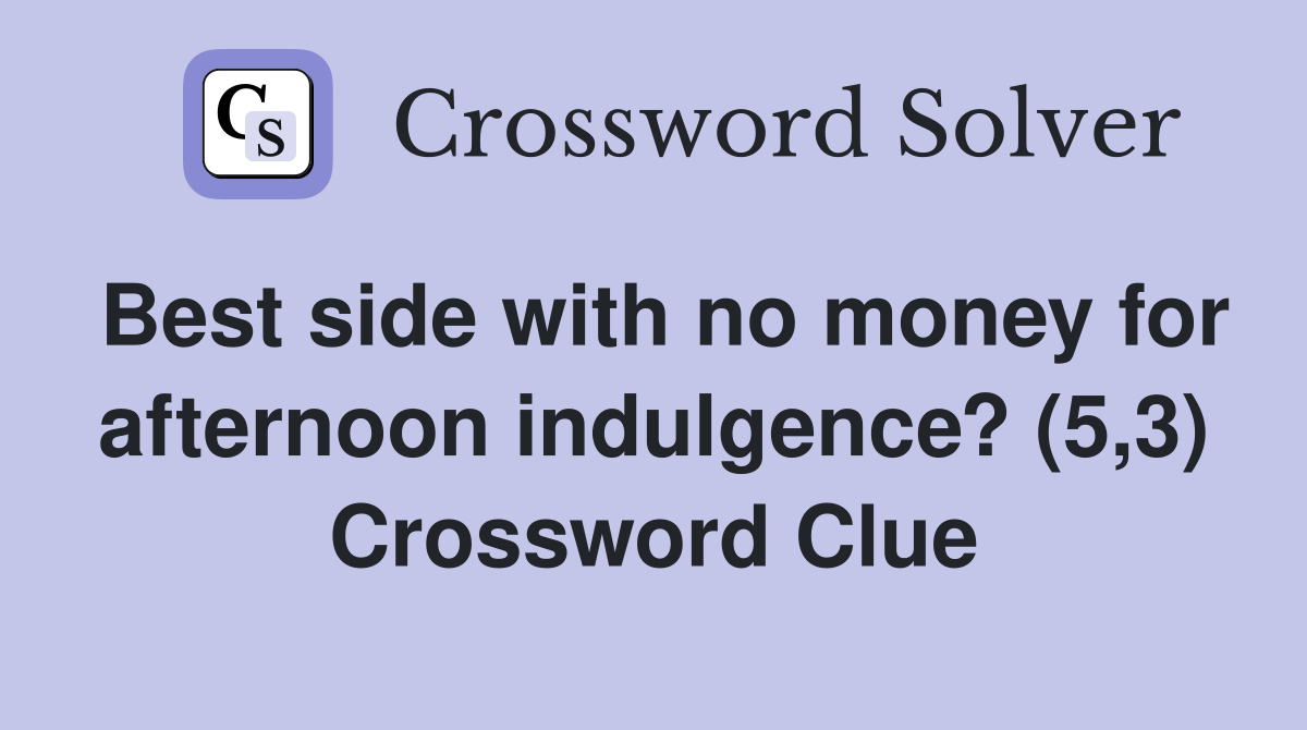 Best side with no money for afternoon indulgence? (5,3) Crossword Clue