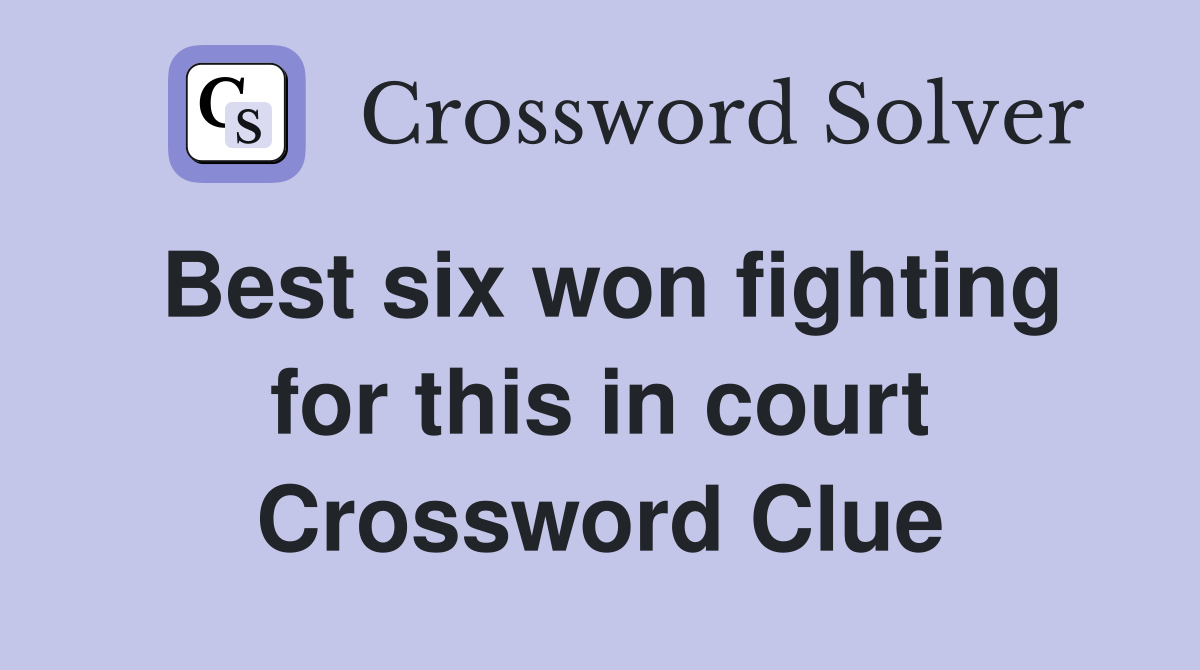 Best six won fighting for this in court Crossword Clue