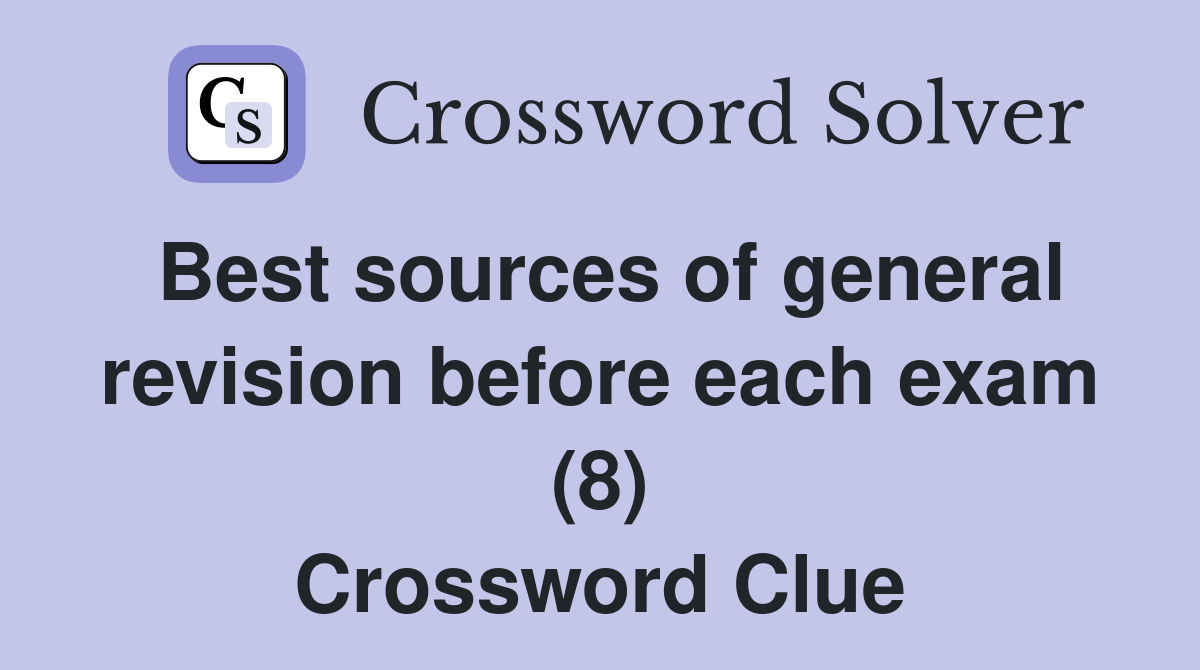 Best sources of general revision before each exam (8) Crossword Clue
