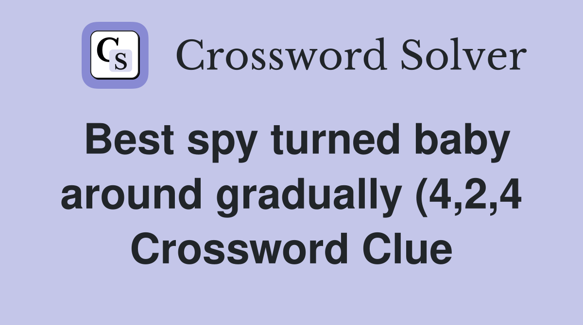 Best spy turned baby around gradually (4 2 4) Crossword Clue Answers Best spy turned baby around gradually (4 2 4) Crossword Clue Answers