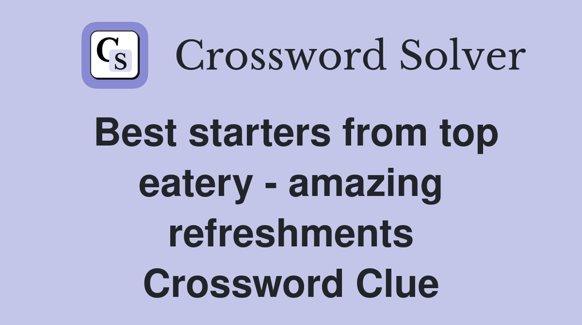 Best starters from top eatery - amazing refreshments Crossword Clue