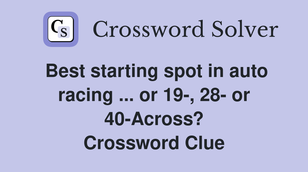 Best starting spot in auto racing ... or 19-, 28- or 40-Across? Crossword Clue