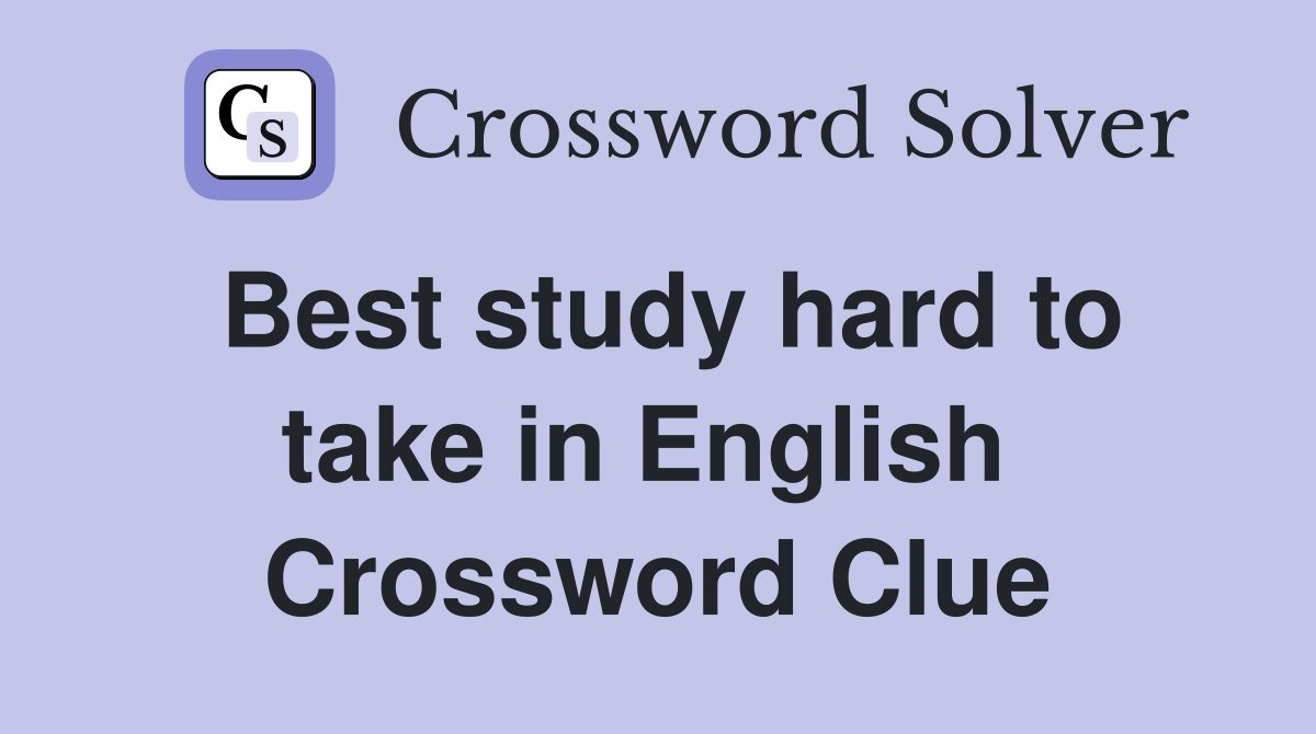 Best study hard to take in English  Crossword Clue