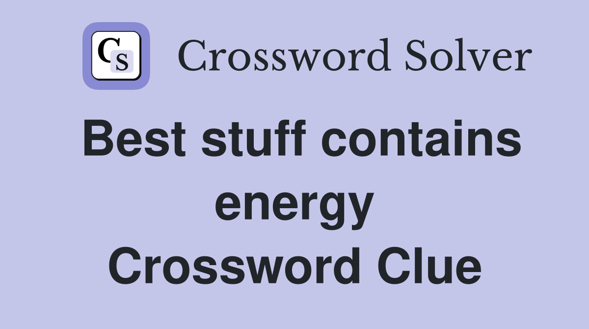Best stuff contains energy Crossword Clue