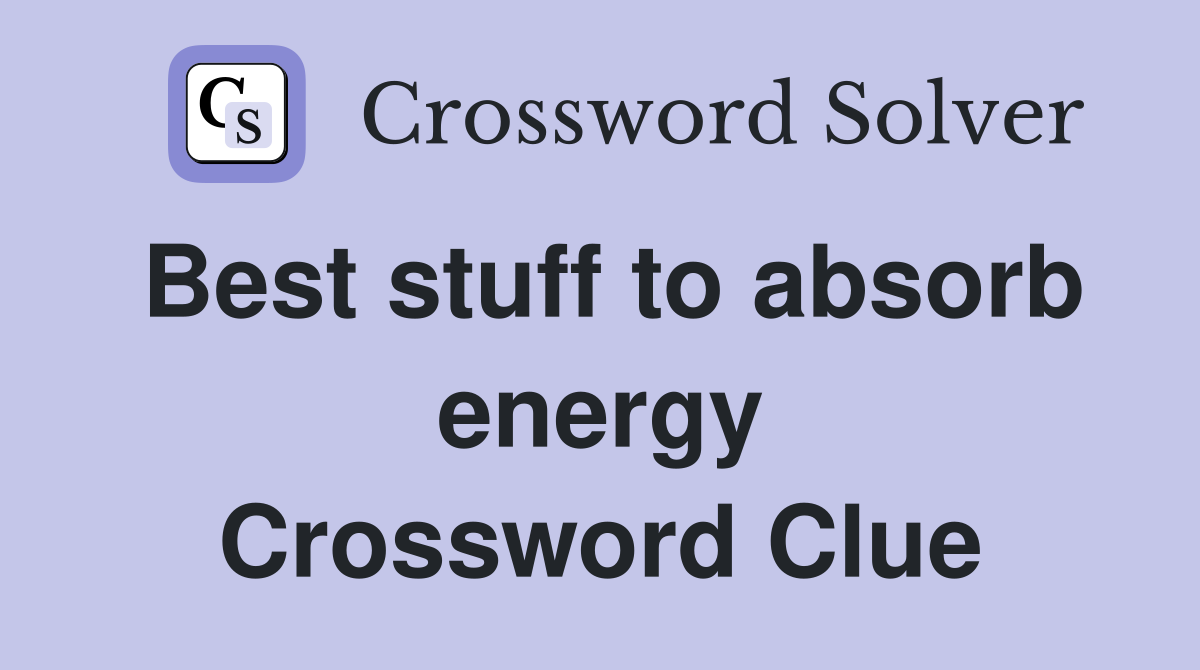 Best stuff to absorb energy Crossword Clue