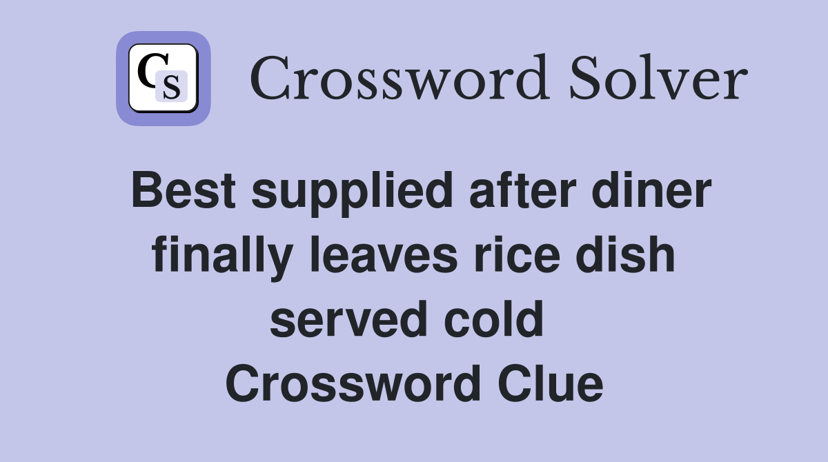 Best supplied after diner finally leaves rice dish served cold  Crossword Clue