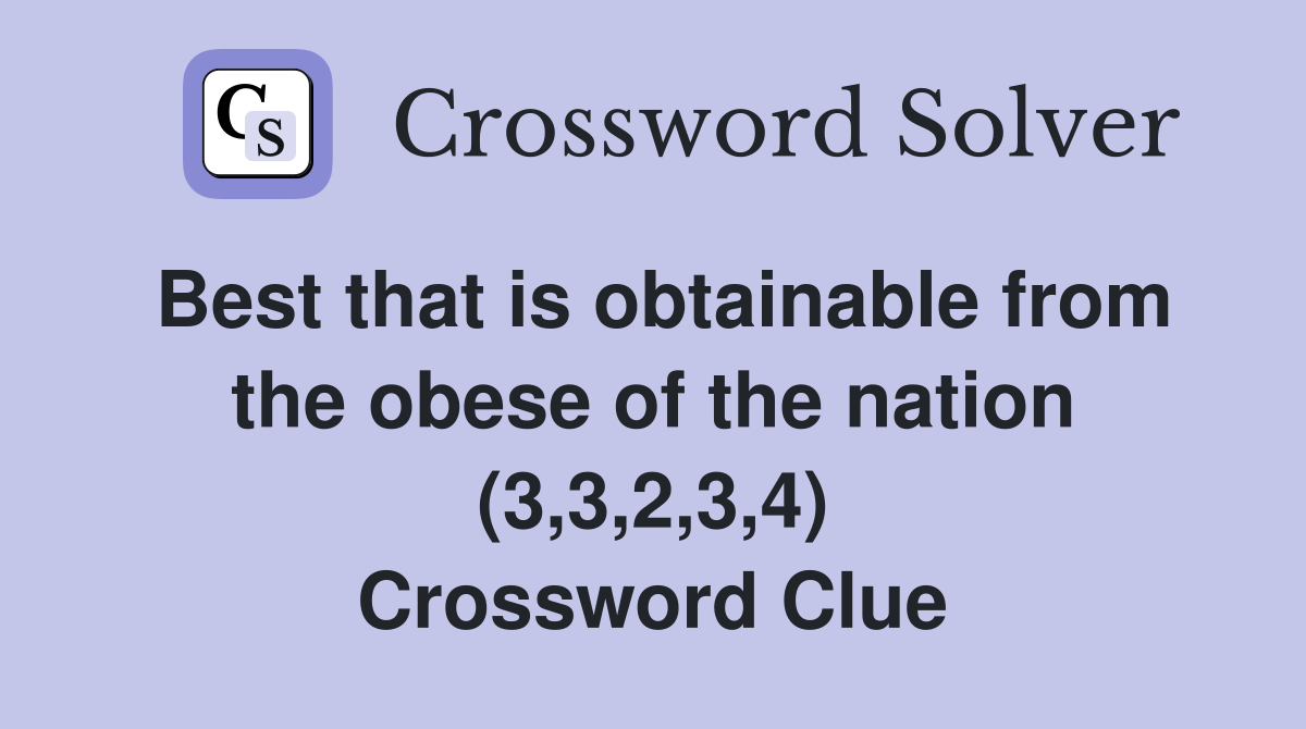 Best that is obtainable from the obese of the nation (3,3,2,3,4) Crossword Clue