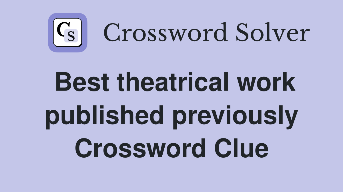 Best theatrical work published previously Crossword Clue