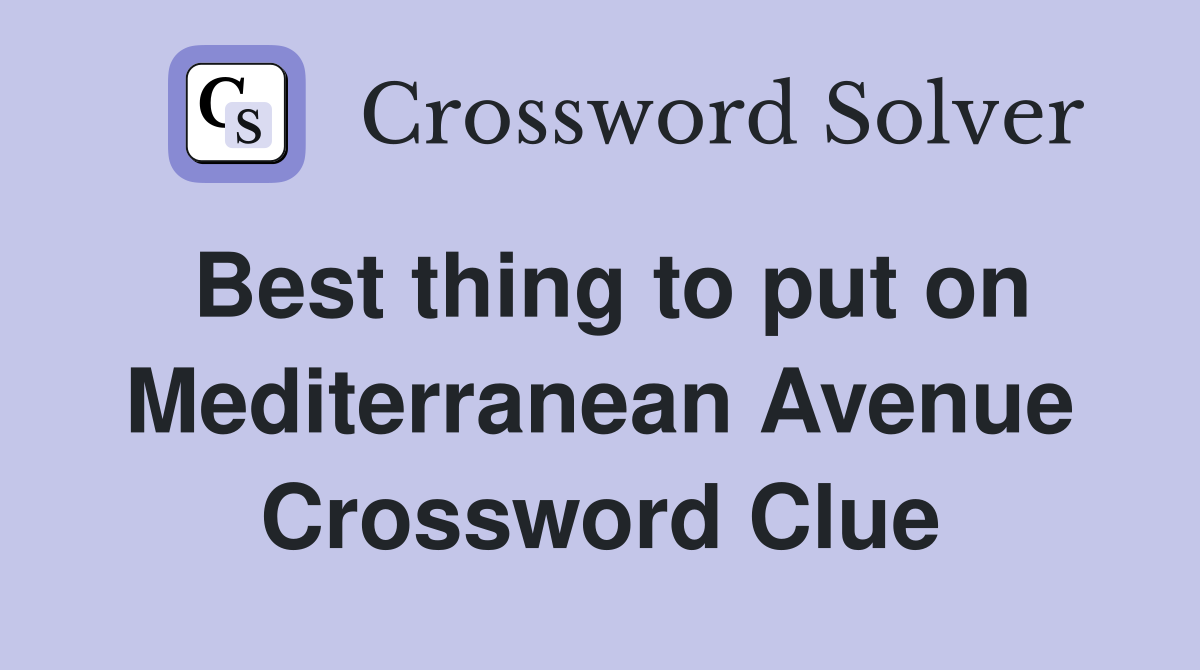 Best thing to put on Mediterranean Avenue Crossword Clue