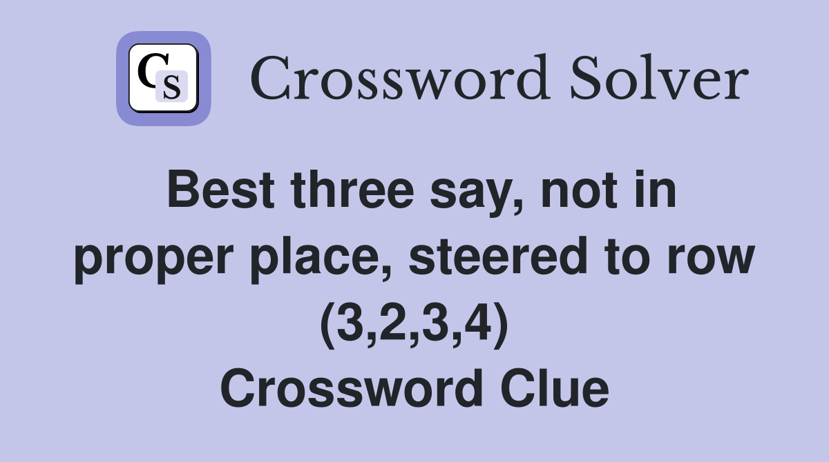 Best three say, not in proper place, steered to row (3,2,3,4) Crossword Clue