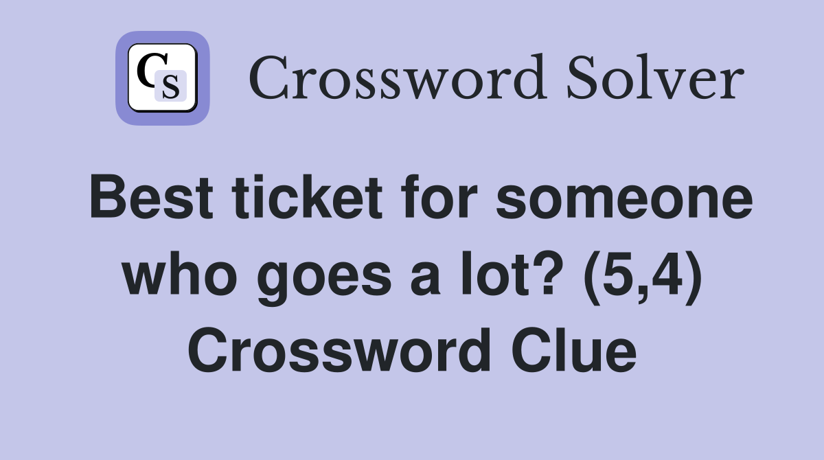Best ticket for someone who goes a lot? (5,4) Crossword Clue