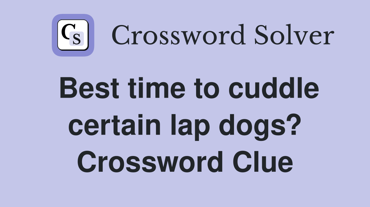 Best time to cuddle certain lap dogs? Crossword Clue