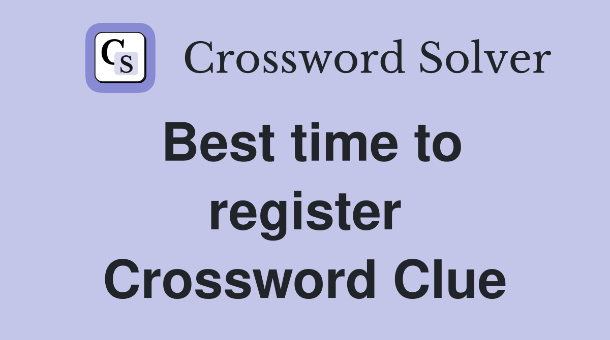 Best time to register Crossword Clue
